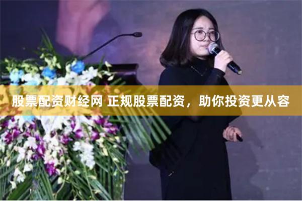 股票配资财经网 正规股票配资，助你投资更从容