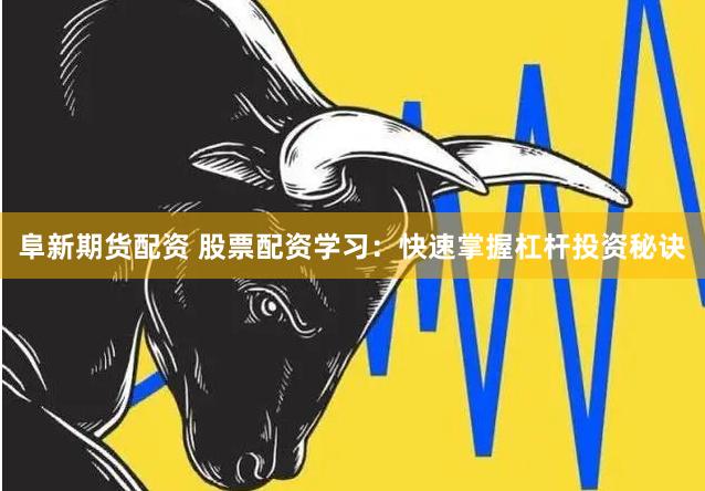 阜新期货配资 股票配资学习：快速掌握杠杆投资秘诀