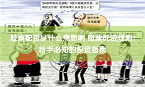 股票配资是什么意思啊 股票配资规则：新手必知的投资指南