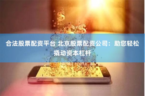 合法股票配资平台 北京股票配资公司：助您轻松撬动资本杠杆