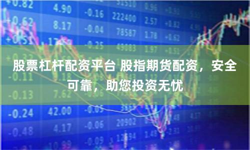 股票杠杆配资平台 股指期货配资，安全可靠，助您投资无忧