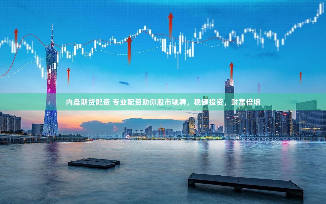 内盘期货配资 专业配资助你股市驰骋，稳健投资，财富倍增