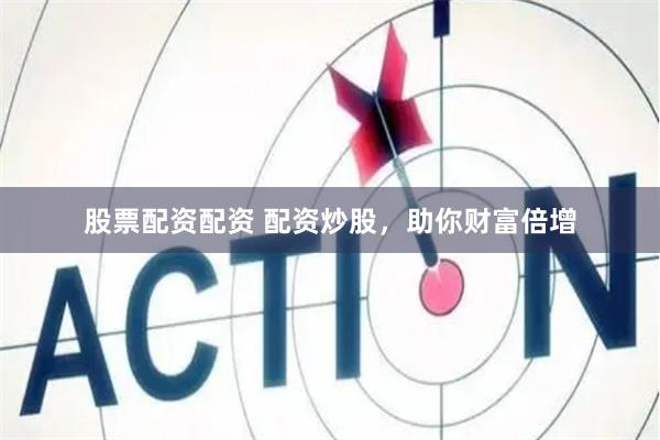股票配资配资 配资炒股，助你财富倍增