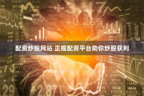 配资炒股网站 正规配资平台助你炒股获利