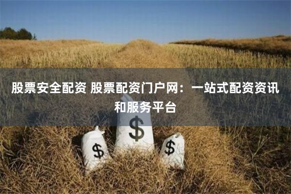 股票安全配资 股票配资门户网：一站式配资资讯和服务平台