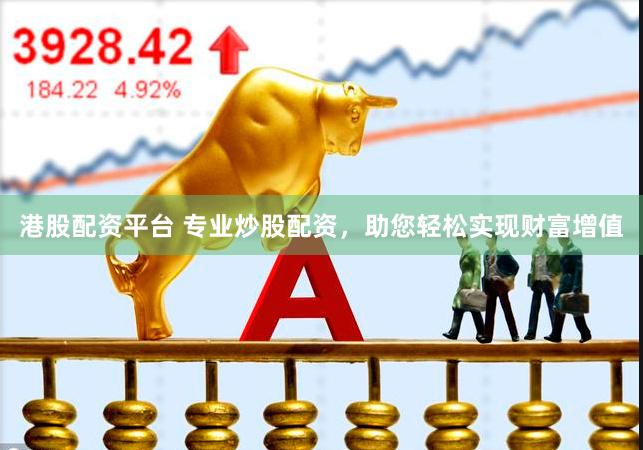 港股配资平台 专业炒股配资，助您轻松实现财富增值