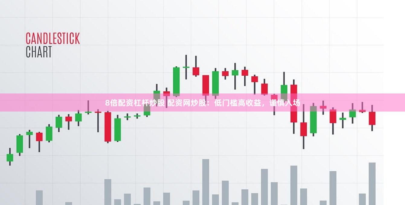 8倍配资杠杆炒股 配资网炒股：低门槛高收益，谨慎入场