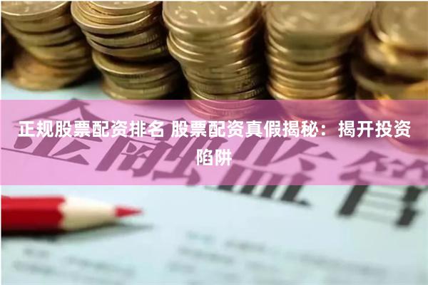 正规股票配资排名 股票配资真假揭秘：揭开投资陷阱