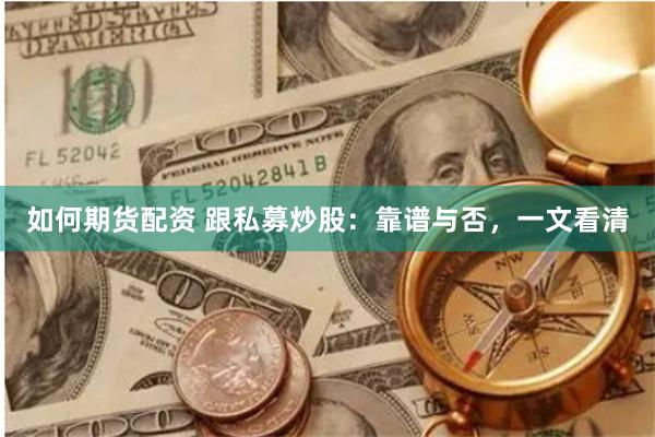 如何期货配资 跟私募炒股：靠谱与否，一文看清