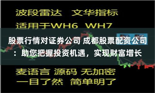 股票行情对证券公司 成都股票配资公司：助您把握投资机遇，实现财富增长