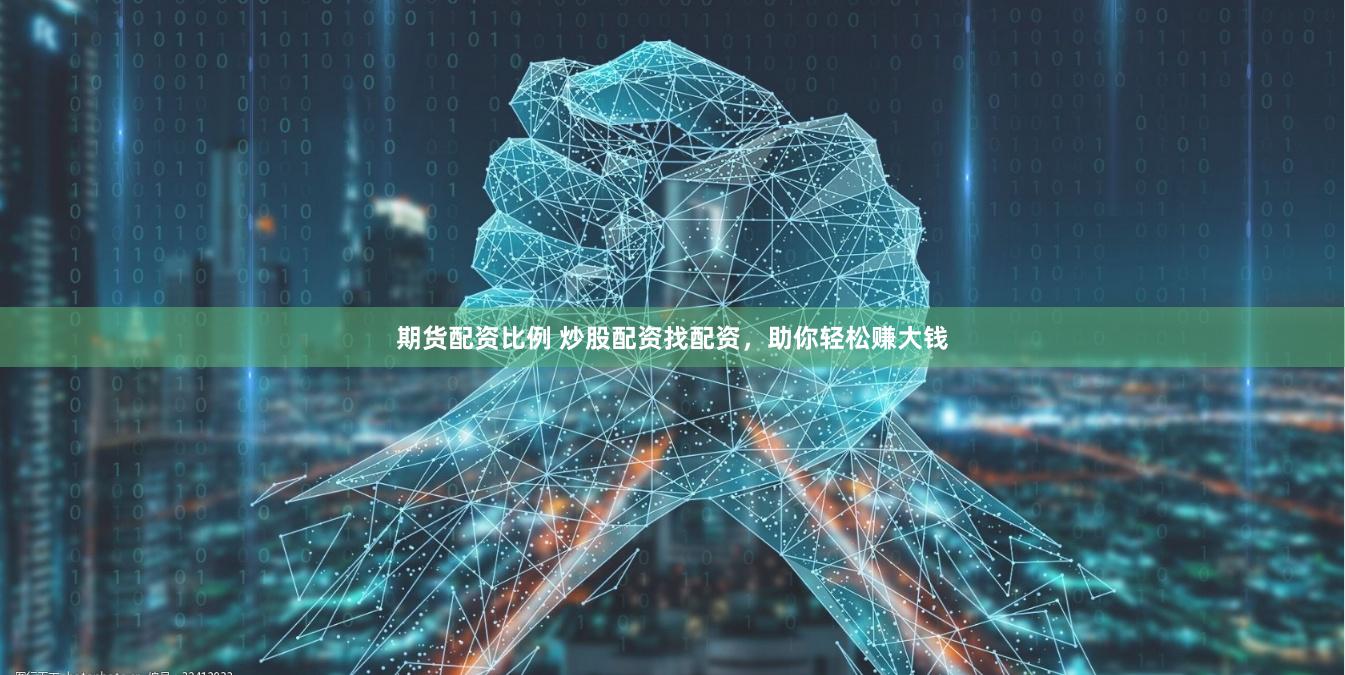 期货配资比例 炒股配资找配资，助你轻松赚大钱