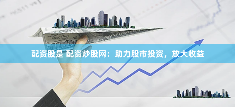 配资股是 配资炒股网：助力股市投资，放大收益