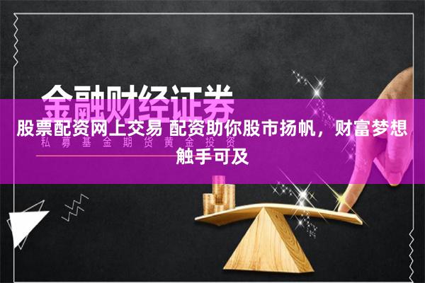 股票配资网上交易 配资助你股市扬帆，财富梦想触手可及
