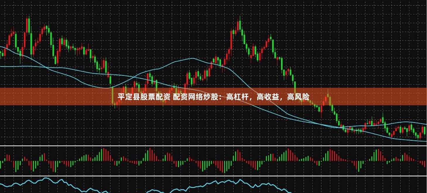 平定县股票配资 配资网络炒股：高杠杆，高收益，高风险