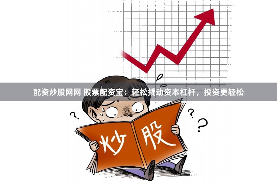 配资炒股网网 股票配资宝：轻松撬动资本杠杆，投资更轻松