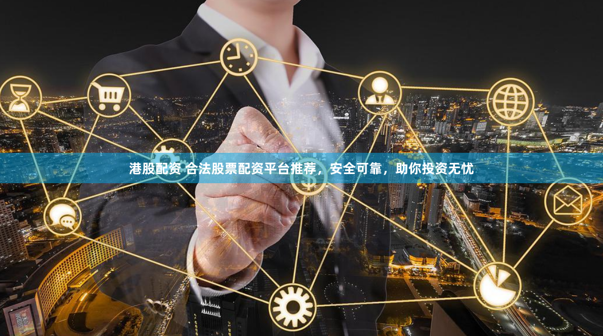 港股配资 合法股票配资平台推荐，安全可靠，助你投资无忧