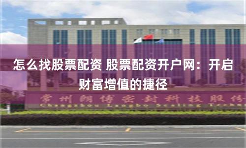 怎么找股票配资 股票配资开户网：开启财富增值的捷径