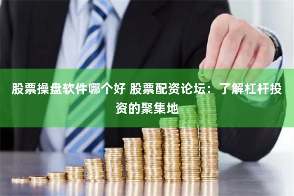 股票操盘软件哪个好 股票配资论坛：了解杠杆投资的聚集地