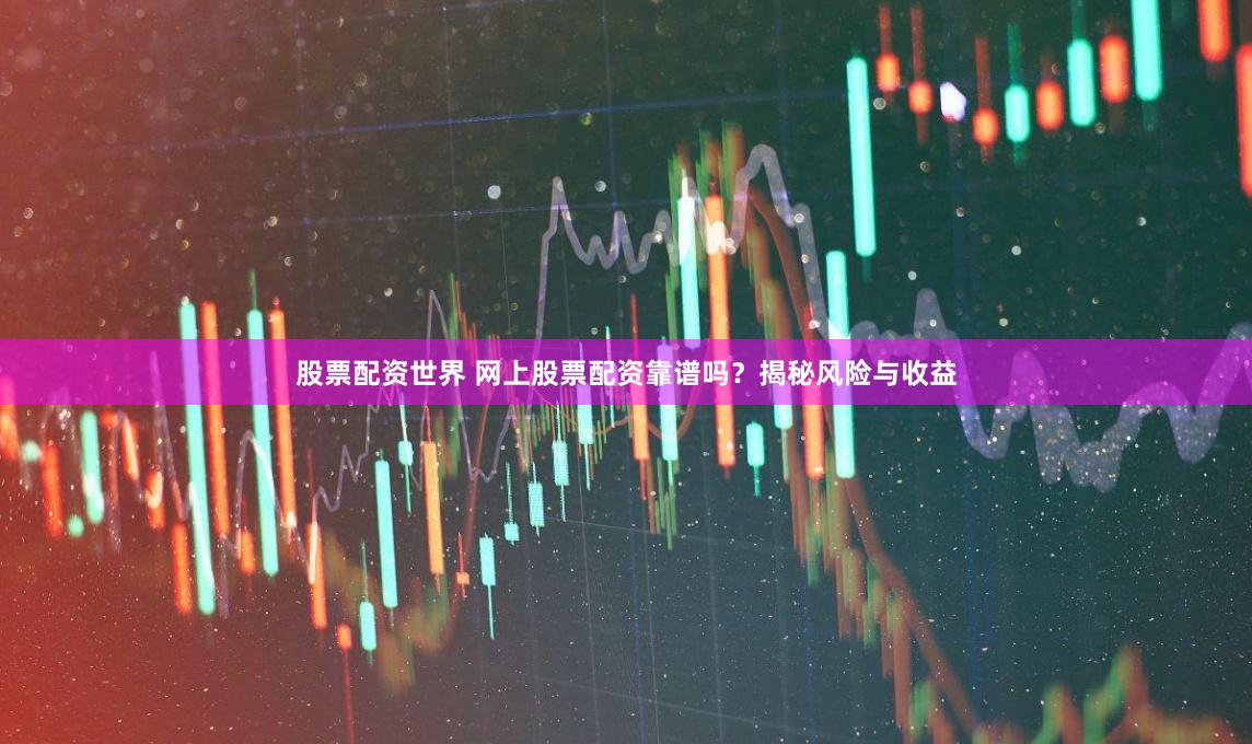股票配资世界 网上股票配资靠谱吗？揭秘风险与收益