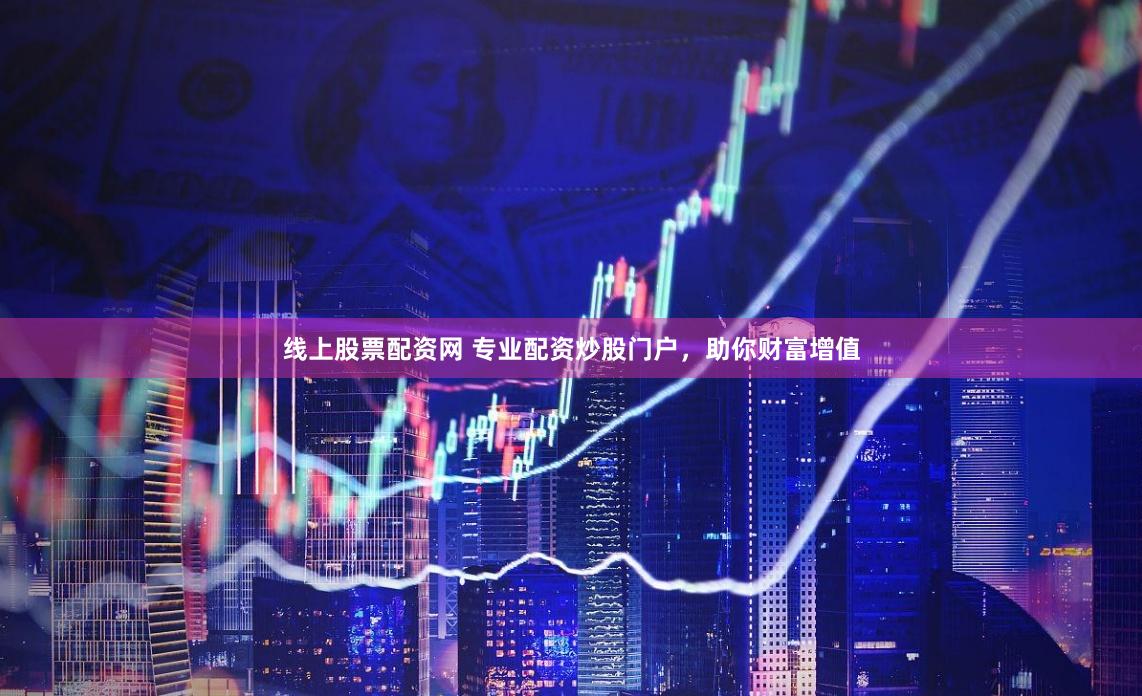 线上股票配资网 专业配资炒股门户，助你财富增值
