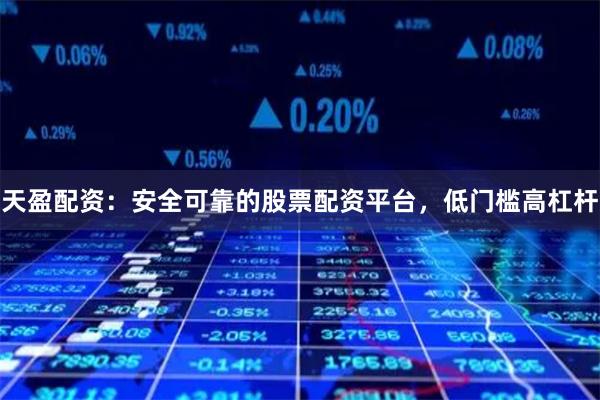 天盈配资：安全可靠的股票配资平台，低门槛高杠杆