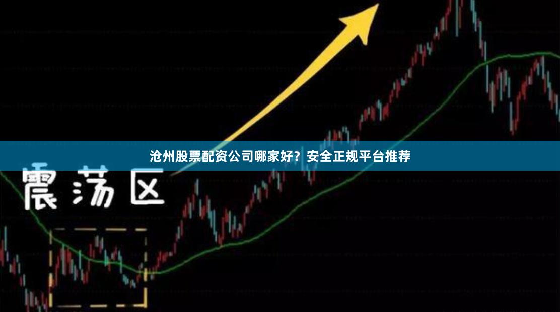 沧州股票配资公司哪家好？安全正规平台推荐