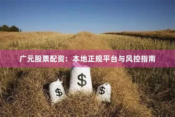 广元股票配资:本地正规平台与风控指南