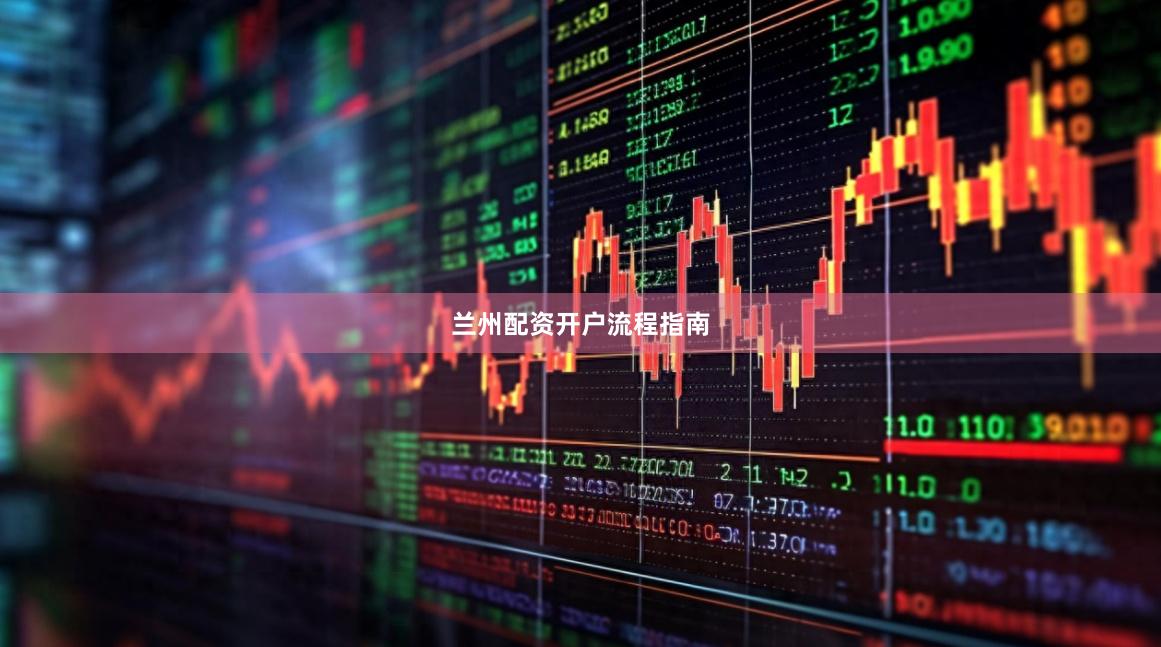 兰州配资开户流程指南
