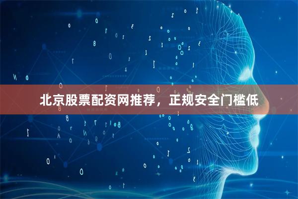 北京股票配资网推荐，正规安全门槛低