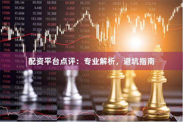 配资平台点评：专业解析，避坑指南