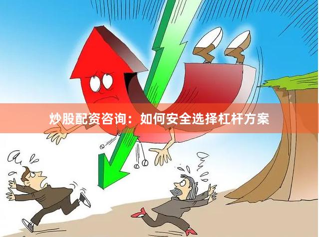 炒股配资咨询:如何安全选择杠杆方案
