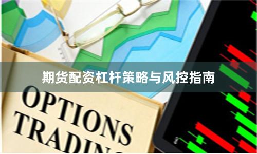期货配资杠杆策略与风控指南
