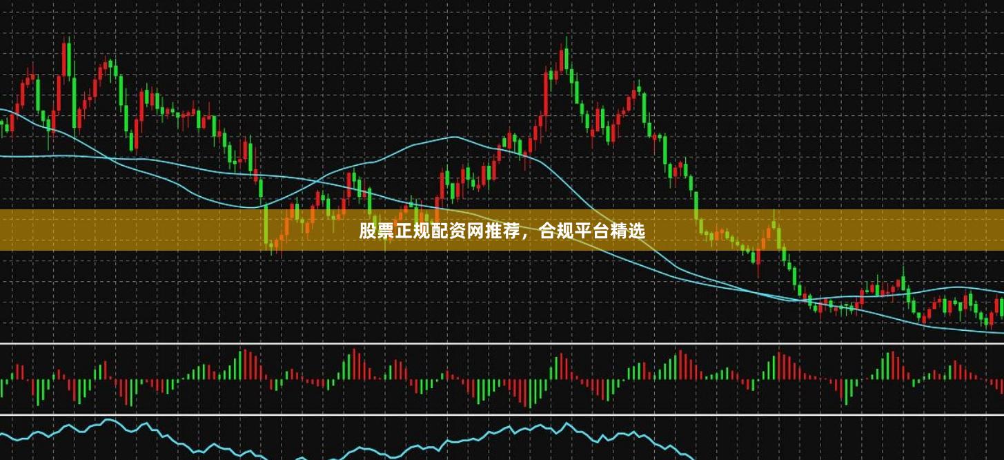 股票正规配资网推荐,合规平台精选