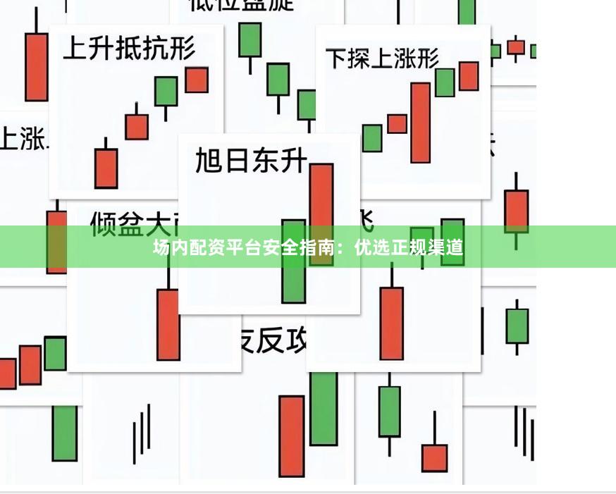 场内配资平台安全指南：优选正规渠道
