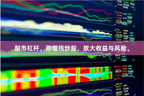股市杠杆，即借钱炒股，放大收益与风险。