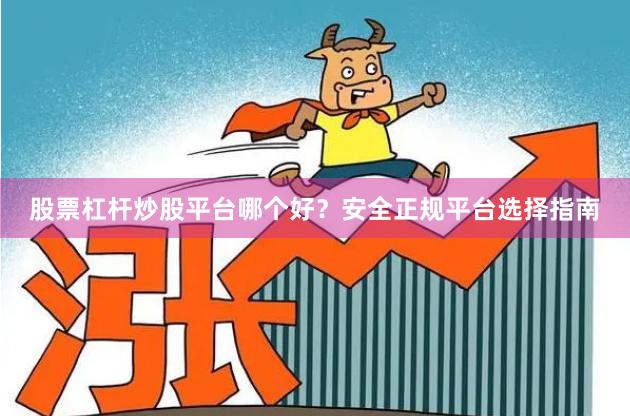 股票杠杆炒股平台哪个好？安全正规平台选择指南