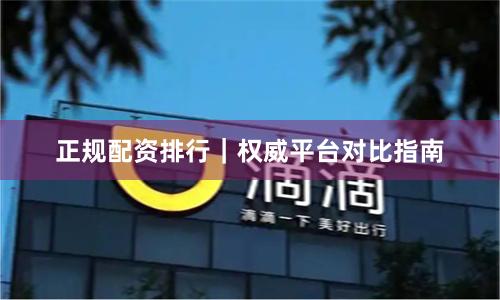 正规配资排行｜权威平台对比指南