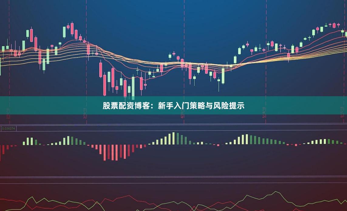 股票配资博客：新手入门策略与风险提示