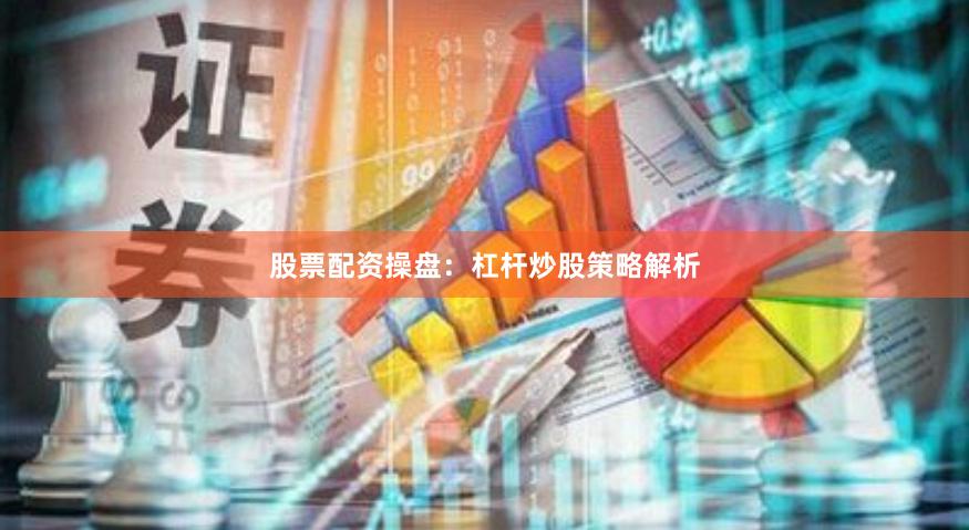 股票配资操盘：杠杆炒股策略解析