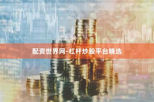 配资世界网-杠杆炒股平台精选