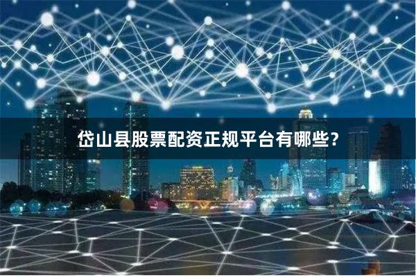 岱山县股票配资正规平台有哪些？