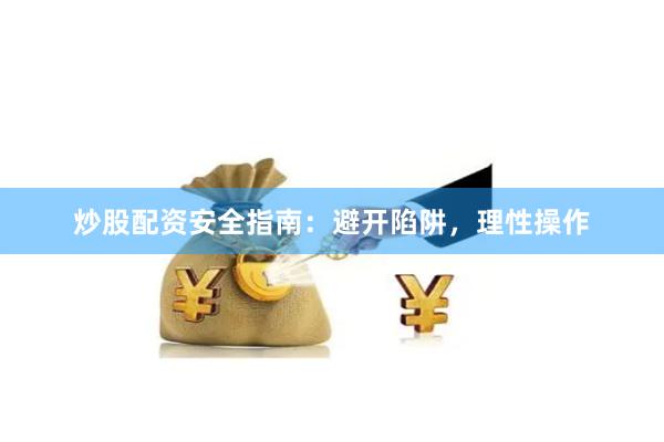 炒股配资安全指南：避开陷阱，理性操作